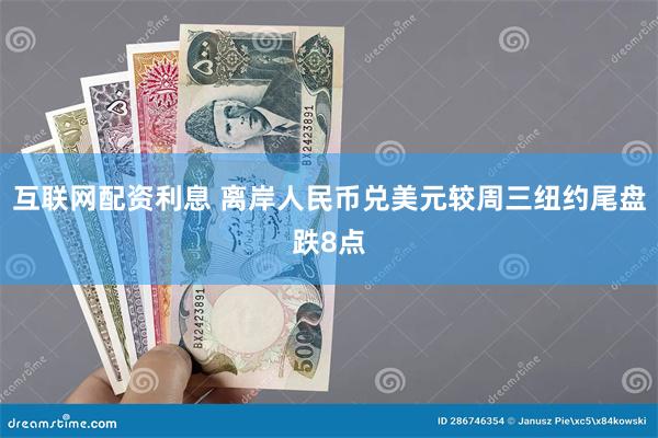 互联网配资利息 离岸人民币兑美元较周三纽约尾盘跌8点