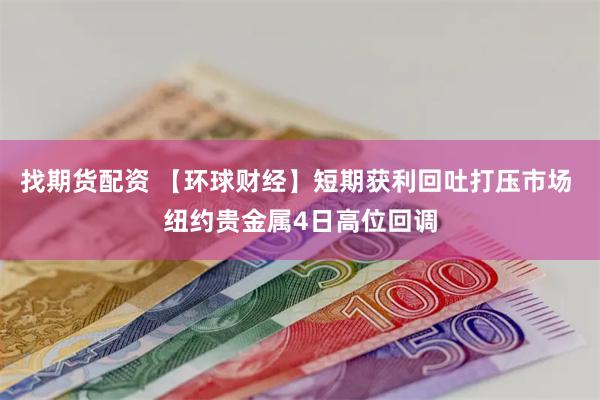 找期货配资 【环球财经】短期获利回吐打压市场 纽约贵金属4日高位回调