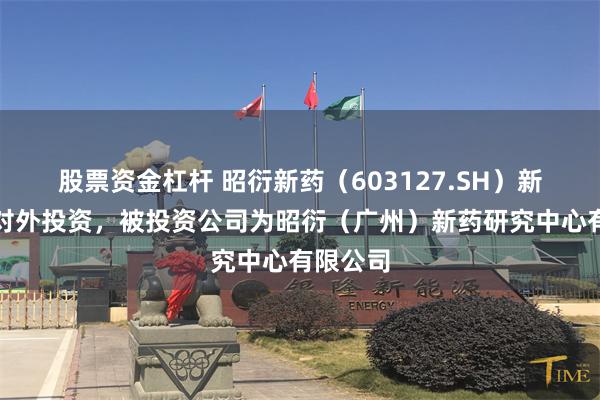 股票资金杠杆 昭衍新药（603127.SH）新增一起对外投资，被投资公司为昭衍（广州）新药研究中心有限公司