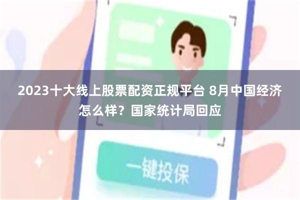 2023十大线上股票配资正规平台 8月中国经济怎么样？国家统计局回应