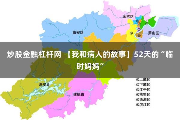 炒股金融杠杆网 【我和病人的故事】52天的“临时妈妈”