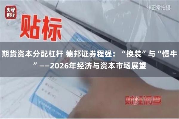 期货资本分配杠杆 德邦证券程强:“换装”与“慢牛”——2026年经济与资本市场展望