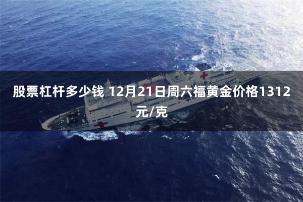 股票杠杆多少钱 12月21日周六福黄金价格1312元/克